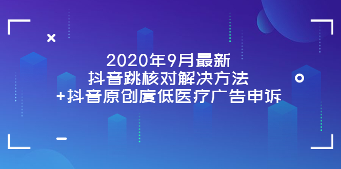 【第3989期】2022年9月最新抖音跳核对解决方法+抖音原创度低医疗广告申诉-勇锶商机网