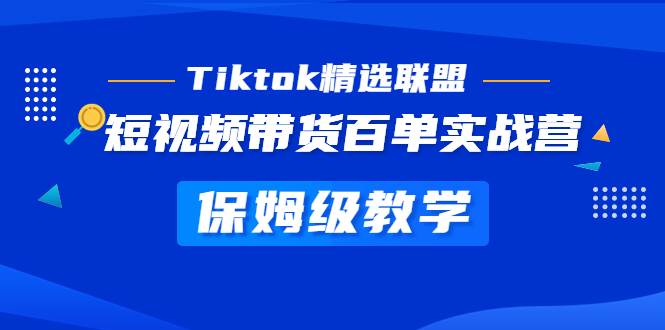 【第5207期】Tiktok精选联盟·短视频带货百单实战营 保姆级教学 快速成为Tiktok带货达人