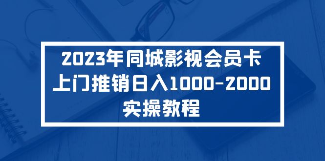 【第5260期】2023年同城影视会员卡上门推销日入1000-2000实操教程