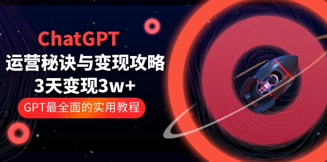 【第5715期】ChatGPT运营-秘诀与变现攻略：3天变现1w+ GPT最全面的实用教程（100节课）-勇锶商机网