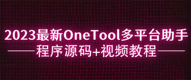 【第5944期】2023最新OneTool多平台助手程序源码+视频教程-勇锶商机网