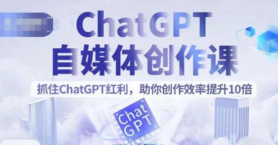 【第6402期】ChatGPT自媒体创作课，抓住ChatGPT红利，助你创作效率提升10倍-勇锶商机网